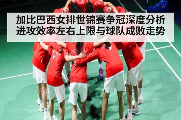加比巴西女排世锦赛争冠深度分析 进攻效率左右上限与球队成败走势