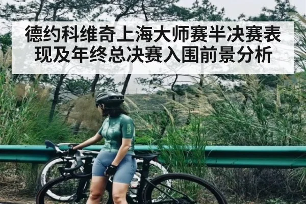 德约科维奇上海大师赛半决赛表现及年终总决赛入围前景分析